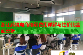 浙江跨境电商培训费用详解与性价比全面分析