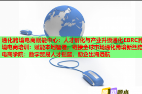 通化跨境电商赋能中心：人才孵化与产业升级通化EBRC跨境电商培训：赋能本地智造，链接全球市场通化跨境新丝路电商学院：数字贸易人才摇篮，助企出海远航