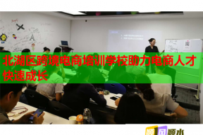 北湖区跨境电商培训学校助力电商人才快速成长