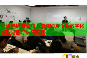 天津跨境电商线上培训助力企业数字化转型与国际市场拓展