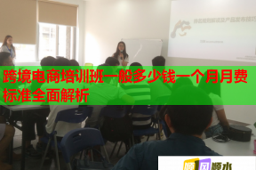 跨境电商培训班一般多少钱一个月月费标准全面解析