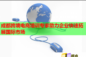 成都跨境电商培训专家助力企业快速拓展国际市场