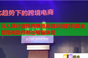 深入探讨选择跨境电商培训班的利弊全面指南助你做出明智决定