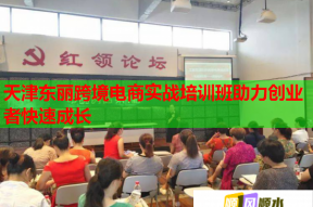 天津东丽跨境电商实战培训班助力创业者快速成长