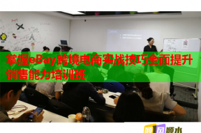 掌握eBay跨境电商实战技巧全面提升销售能力培训班
