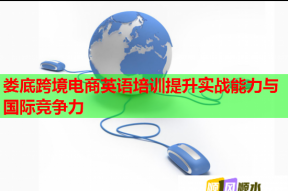 娄底跨境电商英语培训提升实战能力与国际竞争力