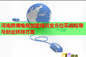 河南跨境电商加盟培训全方位实战指导与创业扶持方案