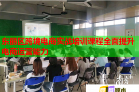 东丽区跨境电商实战培训课程全面提升电商运营能力