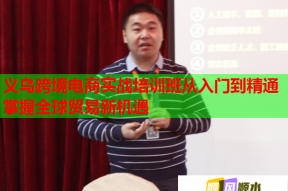 义乌跨境电商实战培训班从入门到精通掌握全球贸易新机遇