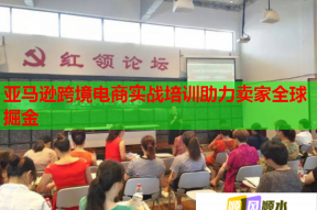 亚马逊跨境电商实战培训助力卖家全球掘金