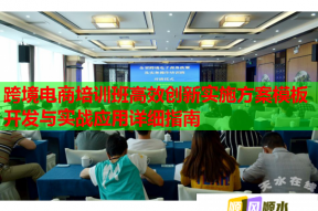 跨境电商培训班高效创新实施方案模板开发与实战应用详细指南