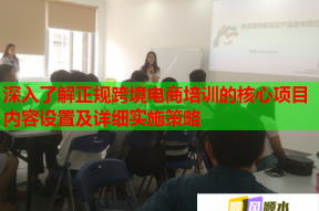 深入了解正规跨境电商培训的核心项目内容设置及详细实施策略
