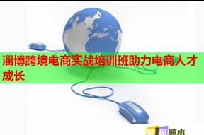 淄博跨境电商实战培训班助力电商人才成长