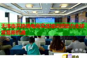 天津南开跨境电商实战培训班助力全球贸易新机遇