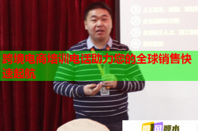 跨境电商培训电话助力您的全球销售快速起航