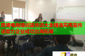 跨境电商培训宣传语大全精选实用宣传语助力企业成功出海拓展