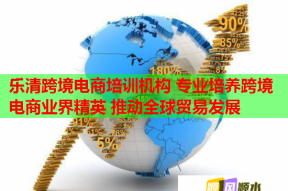 乐清跨境电商培训机构 专业培养跨境电商业界精英 推动全球贸易发展