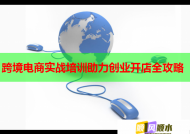 跨境电商实战培训助力创业开店全攻略