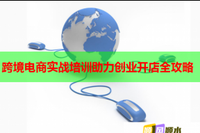 跨境电商实战培训助力创业开店全攻略