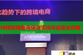钟祥跨境电商培训实战与运营全攻略