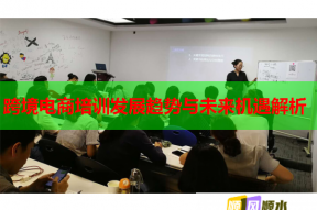 跨境电商培训发展趋势与未来机遇解析