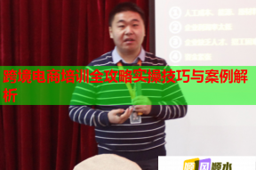 跨境电商培训全攻略实操技巧与案例解析