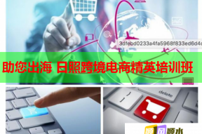 助您出海 日照跨境电商精英培训班