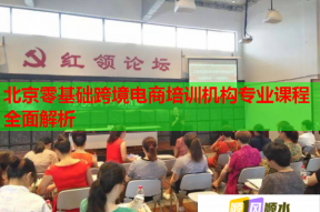 北京零基础跨境电商培训机构专业课程全面解析