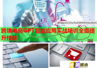 跨境电商GPT智能应用实战培训全面提升技能