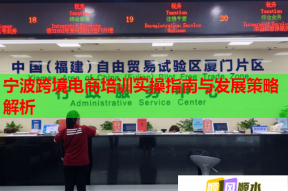 宁波跨境电商培训实操指南与发展策略解析
