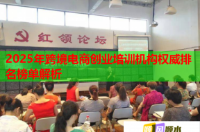 2025年跨境电商创业培训机构权威排名榜单解析