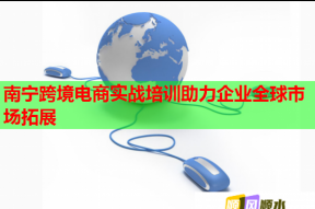 南宁跨境电商实战培训助力企业全球市场拓展