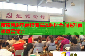 京东跨境电商培训实战课程全面提升商家运营能力