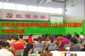 资阳市跨境电商培训助力企业开拓国际市场新机遇