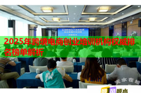 2025年跨境电商创业培训机构权威排名榜单解析
