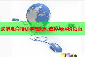 跨境电商培训学校如何选择与评价指南