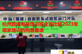 杭州跨境电商培训班全面比较2023年哪家培训机构最靠谱