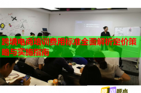 跨境电商培训费用标准全面解析定价策略与实施指南