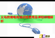 义乌跨境电商培训班费用及课程详情解析