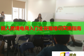 新人跨境电商入门全攻略培训实操指南