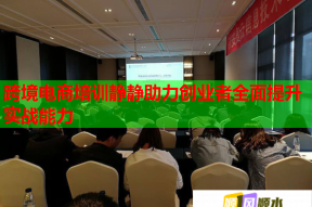 跨境电商培训静静助力创业者全面提升实战能力