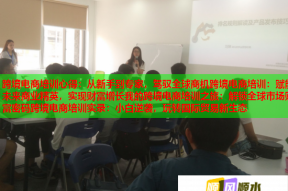 跨境电商培训心得：从新手到专家，驾驭全球商机跨境电商培训：赋能未来商业精英，实现财富增长我的跨境电商培训之旅：解锁全球市场财富密码跨境电商培训实录：小白逆袭，玩转国际贸易新生态