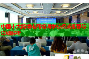 中国十大跨境电商培训学校权威推荐与详细解析