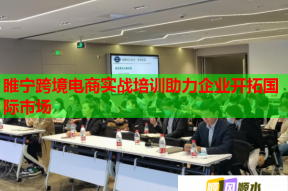 睢宁跨境电商实战培训助力企业开拓国际市场