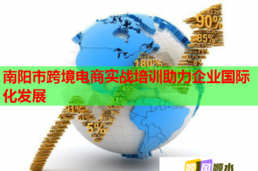 南阳市跨境电商实战培训助力企业国际化发展