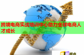 跨境电商实战培训中心助力全球电商人才成长