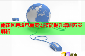 雨花区跨境电商英语技能提升培训方案解析