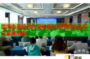 跨境电商培训内容详解与实用技能全方位掌握指南