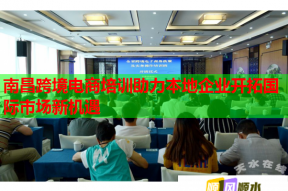 南昌跨境电商培训助力本地企业开拓国际市场新机遇