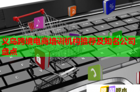 义乌跨境电商培训机构推荐及知名公司盘点